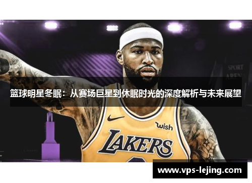 篮球明星冬眠：从赛场巨星到休眠时光的深度解析与未来展望