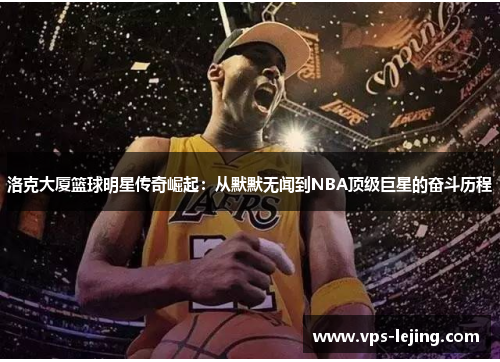 洛克大厦篮球明星传奇崛起：从默默无闻到NBA顶级巨星的奋斗历程