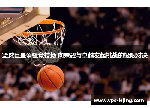 篮球巨星争锋竞技场 向荣耀与卓越发起挑战的极限对决