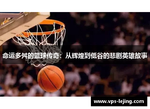 命运多舛的篮球传奇：从辉煌到低谷的悲剧英雄故事